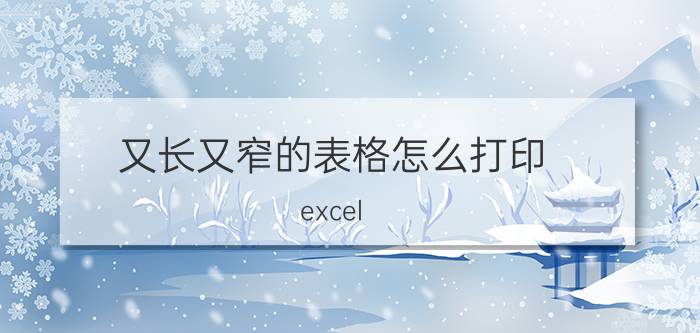 又长又窄的表格怎么打印 excel 可以打印吗？